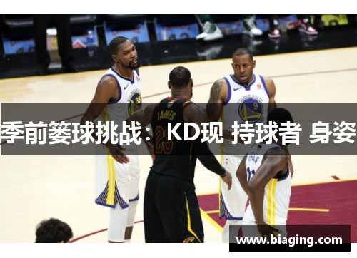 季前篓球挑战：KD现 持球者 身姿