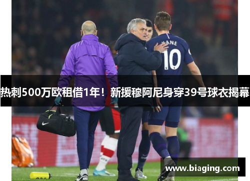 热刺500万欧租借1年！新援穆阿尼身穿39号球衣揭幕